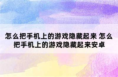 怎么把手机上的游戏隐藏起来 怎么把手机上的游戏隐藏起来安卓